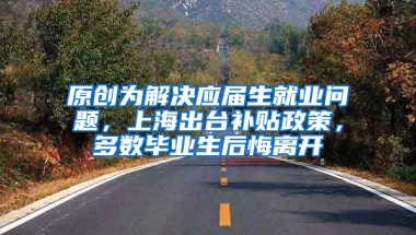 原创为解决应届生就业问题，上海出台补贴政策，多数毕业生后悔离开