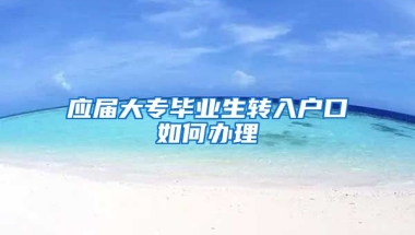 应届大专毕业生转入户口如何办理