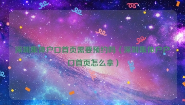 深圳集体户口首页需要预约吗（深圳集体户户口首页怎么拿）