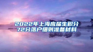 2022年上海应届生积分72分落户细则准备材料
