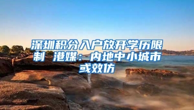 深圳积分入户放开学历限制 港媒：内地中小城市或效仿