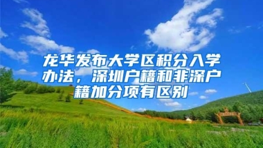 龙华发布大学区积分入学办法，深圳户籍和非深户籍加分项有区别