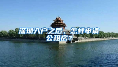 深圳入户之后，怎样申请公租房？