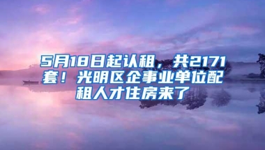5月18日起认租，共2171套！光明区企事业单位配租人才住房来了