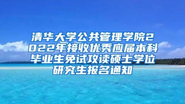 清华大学公共管理学院2022年接收优秀应届本科毕业生免试攻读硕士学位研究生报名通知