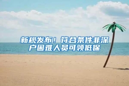 新规发布！符合条件非深户困难人员可领低保