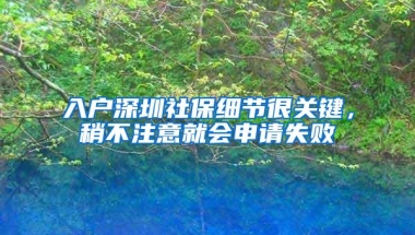 入户深圳社保细节很关键，稍不注意就会申请失败