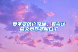 要不要落户深圳，看完这篇文章你就明白了