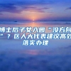 博士后子女入园“没方向”？区人大代表建议高效落实办理