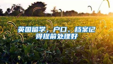 英国留学，户口、档案记得提前处理好