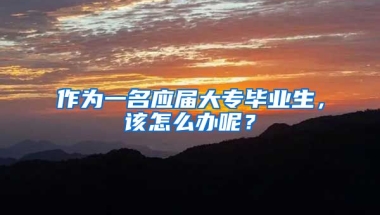 作为一名应届大专毕业生，该怎么办呢？