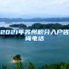 2021年苏州积分入户咨询电话