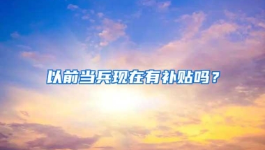 以前当兵现在有补贴吗？