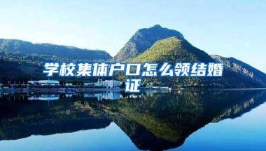 学校集体户口怎么领结婚证