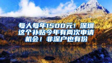 每人每年1500元！深圳这个补贴今年有两次申请机会！非深户也有份