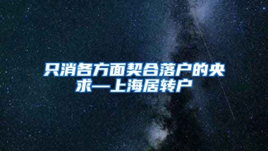 只消各方面契合落户的央求—上海居转户