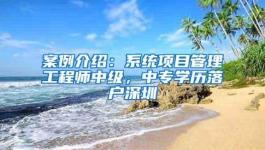 案例介绍：系统项目管理工程师中级，中专学历落户深圳