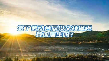 签了劳动合同没交社保还算应届生吗？