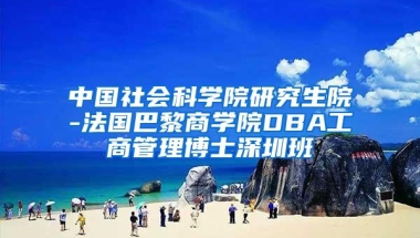 中国社会科学院研究生院-法国巴黎商学院DBA工商管理博士深圳班