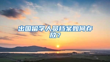 出国留学人员档案如何存放？