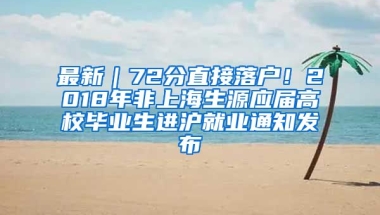 最新｜72分直接落户！2018年非上海生源应届高校毕业生进沪就业通知发布