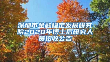 深圳市金融稳定发展研究院2020年博士后研究人员招收公告