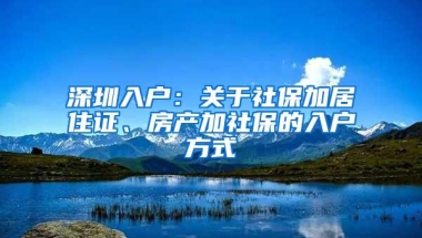 深圳入户：关于社保加居住证、房产加社保的入户方式
