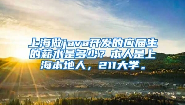 上海做java开发的应届生的薪水是多少？本人是上海本地人，211大学。