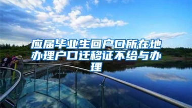 应届毕业生回户口所在地办理户口迁移证不给与办理