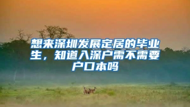 想来深圳发展定居的毕业生，知道入深户需不需要户口本吗