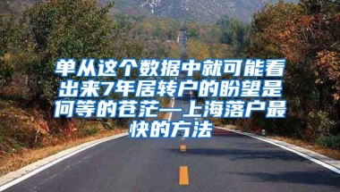 单从这个数据中就可能看出来7年居转户的盼望是何等的苍茫—上海落户最快的方法