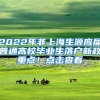 2022年非上海生源应届普通高校毕业生落户新政重点！点击查看