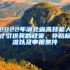 2022年湖北省高技能人才引进奖励政策，补贴标准以及申报条件