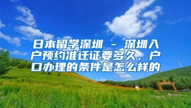 日本留学深圳 - 深圳入户预约准迁证要多久，户口办理的条件是怎么样的