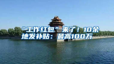 “工作红包”来了！10余地发补贴：最高100万