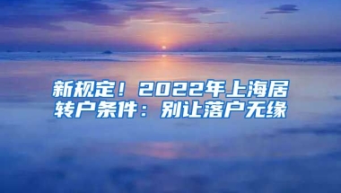 新规定！2022年上海居转户条件：别让落户无缘