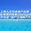 上海人才引进落户在哪 上海落户政策2020 人才引进 落户上海的人才引进