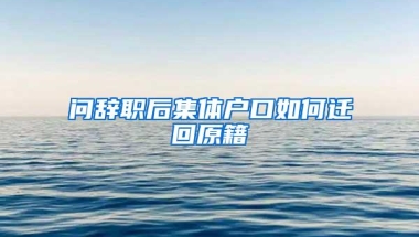 问辞职后集体户口如何迁回原籍