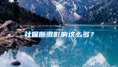 社保断缴影响这么多？