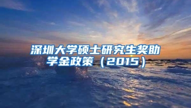 深圳大学硕士研究生奖助学金政策（2015）