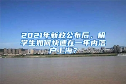 2021年新政公布后，留学生如何快速在一年内落户上海？