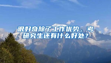 很好奇除了工作优势，考研究生还有什么好处？
