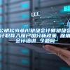 公明松岗燕川初级会计师初级会计职称入深户加分新政策 深圳会计培训 今题网