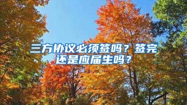 三方协议必须签吗？签完还是应届生吗？