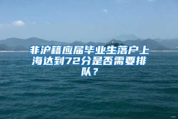 非沪籍应届毕业生落户上海达到72分是否需要排队？