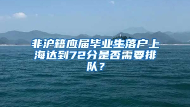 非沪籍应届毕业生落户上海达到72分是否需要排队？
