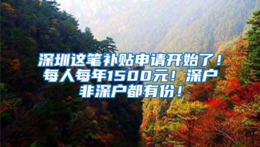 深圳这笔补贴申请开始了！每人每年1500元！深户非深户都有份！