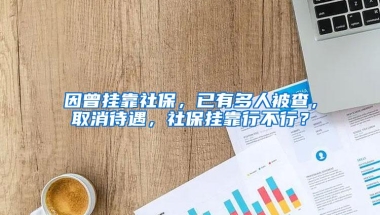 因曾挂靠社保，已有多人被查，取消待遇，社保挂靠行不行？