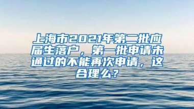 上海市2021年第二批应届生落户，第一批申请未通过的不能再次申请，这合理么？