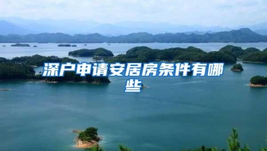深户申请安居房条件有哪些